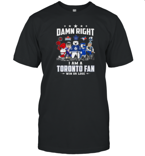 Toronto All Team Sports Mascot Damn Right I Am A Toronto Fan Win Or Lose T-Shirt