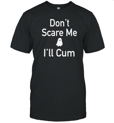 Don'T Scare Me I'Ll Cum Ghost T-Shirt