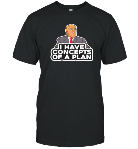 Donald Trump I Have Concepts Of A Plan Cartoon T-Shirt