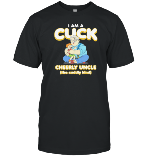 I Am A Cuck Cheerly Uncle The Cuddly Kind T-Shirt