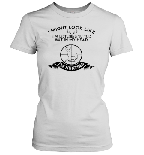 I MIGHT LOOK LIKE I'm LISTENING TO YOU T- Classic Women's T-shirt