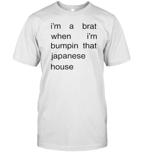 I'M A Brat When I'M Bumpin That Japanese House T-Shirt