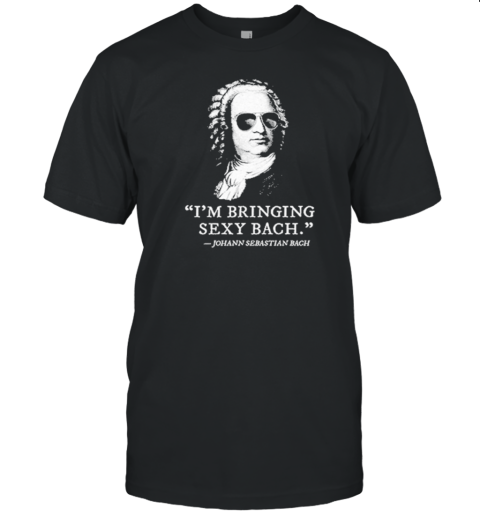 I'M Bringing Sexy Bach Johan Sebastian Bach T-Shirt