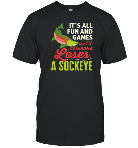 It's All Fun And Games Until Someone Loses A Sockeye Classic T-Shirt