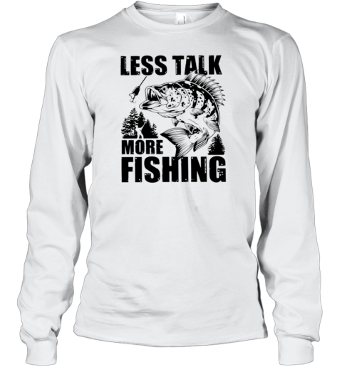 Less Talk More Fishing T- Long Sleeved T-shirt 