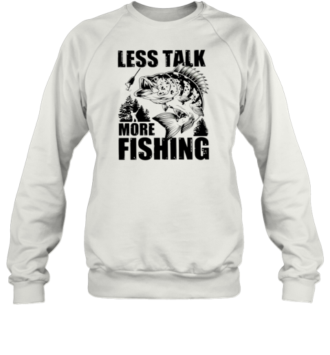 Less Talk More Fishing T- Unisex Sweatshirt