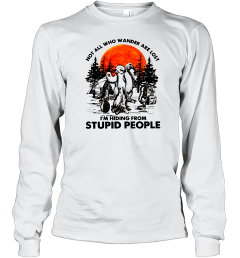 Not All Who Wander Are Lost Im Hiding From Stupid People T- Long Sleeved T-shirt 