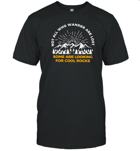 NOT ALL WHO WANDER ARE LOST SOME ARE LOOKING FOR COOL ROCKS T-Shirt