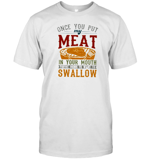 ONCE YOU PUT MY MEAT IN YOUR MOUTH T- Classic Men's T-shirt