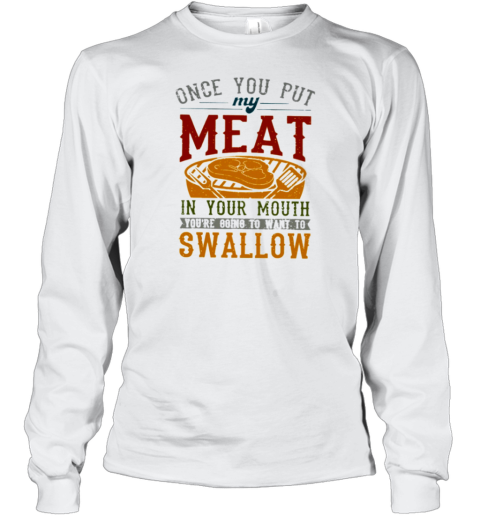 ONCE YOU PUT MY MEAT IN YOUR MOUTH T- Long Sleeved T-shirt 