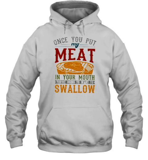 ONCE YOU PUT MY MEAT IN YOUR MOUTH T- Unisex Hoodie