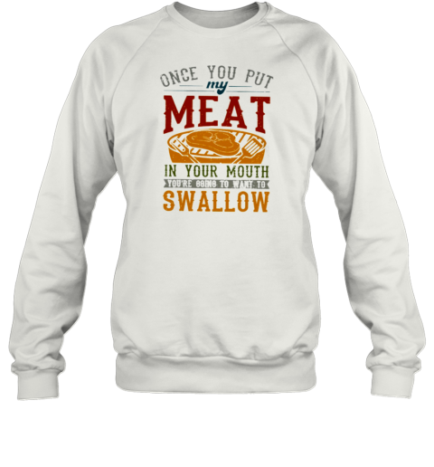 ONCE YOU PUT MY MEAT IN YOUR MOUTH T- Unisex Sweatshirt