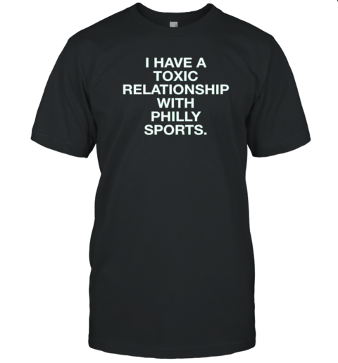 Philadelphia I Have A Toxic Relationship With Philly Sports T-Shirt