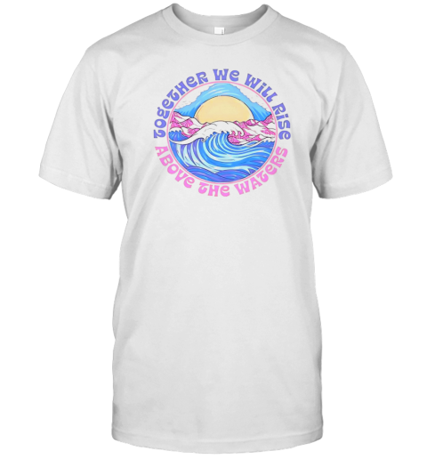 Together We Will Rise Above The Waters T-Shirt