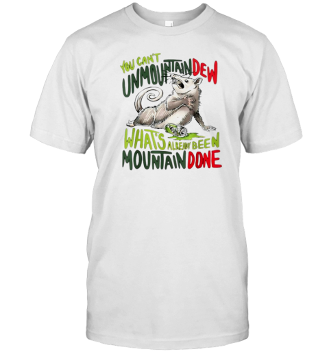 YOU CAN't UNMOUNTAINDEW WHAT's ALREADY BEEN MOUNTAIN DONE T- Classic Men's T-shirt