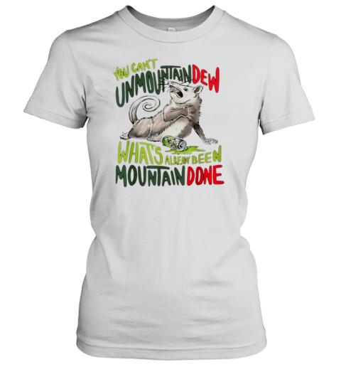 YOU CAN't UNMOUNTAINDEW WHAT's ALREADY BEEN MOUNTAIN DONE T- Classic Women's T-shirt