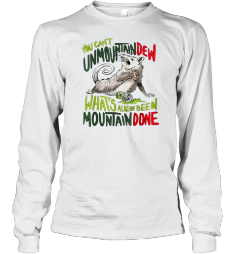 YOU CAN't UNMOUNTAINDEW WHAT's ALREADY BEEN MOUNTAIN DONE T- Long Sleeved T-shirt 