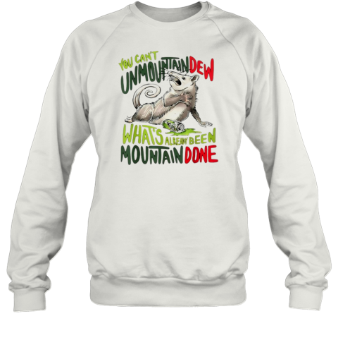 YOU CAN't UNMOUNTAINDEW WHAT's ALREADY BEEN MOUNTAIN DONE T- Unisex Sweatshirt