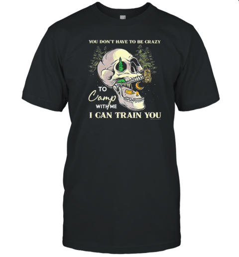 You Dont Have To Be Crazy To Camp With Me T-Shirt