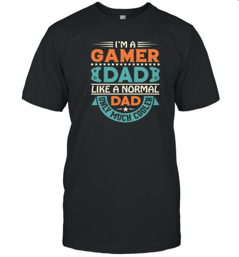 Im A Gamer Dad Like A Normal Dad Only Much Cooler T-Shirt