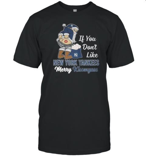 Santa Claus If You Don'T Like New York Yankees Merry Kissmyass 2024 T-Shirt