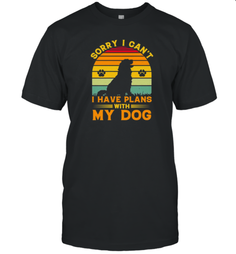 Sorry I Cant I Have Plans With My Dog T-Shirt