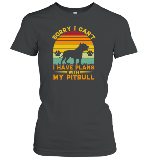 Sorry I Cant I Have Plans With My Pitbull T- Classic Women's T-shirt