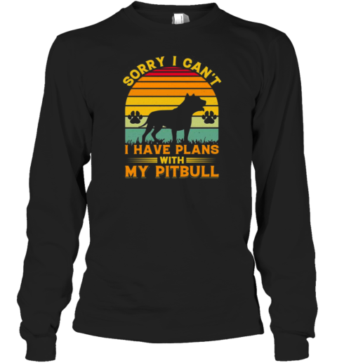 Sorry I Cant I Have Plans With My Pitbull T- Long Sleeved T-shirt 