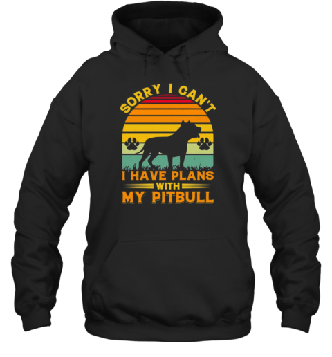 Sorry I Cant I Have Plans With My Pitbull T- Unisex Hoodie