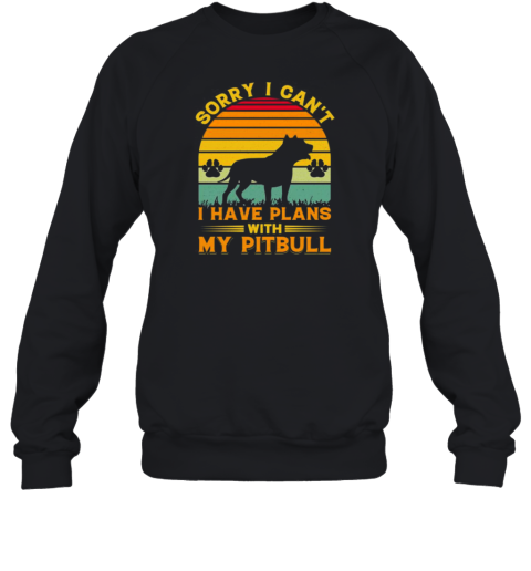 Sorry I Cant I Have Plans With My Pitbull T- Unisex Sweatshirt