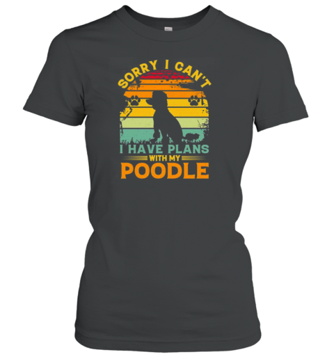 Sorry I Cant I Have Plans With My Poodle T- Classic Women's T-shirt