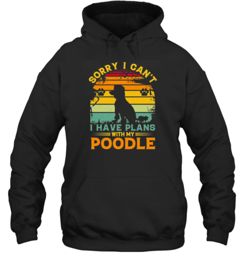 Sorry I Cant I Have Plans With My Poodle T- Unisex Hoodie