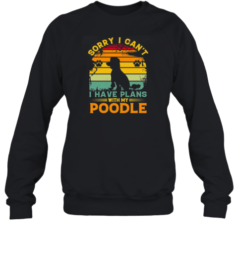 Sorry I Cant I Have Plans With My Poodle T- Unisex Sweatshirt