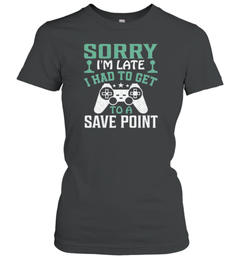 Sorry Im Late I Had To Get To A Save Point T- Classic Women's T-shirt