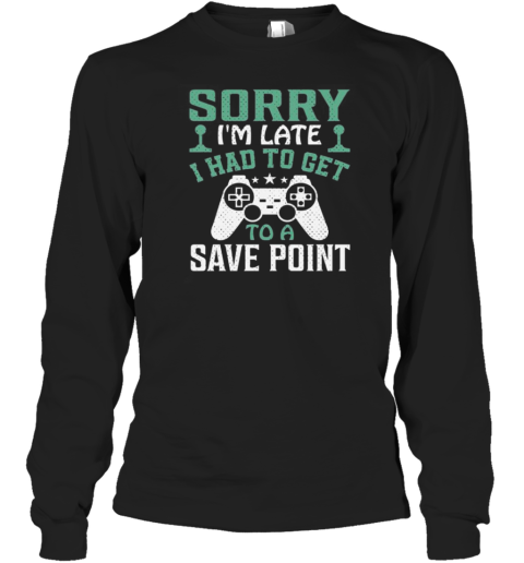 Sorry Im Late I Had To Get To A Save Point T- Long Sleeved T-shirt 