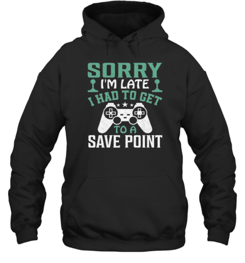 Sorry Im Late I Had To Get To A Save Point T- Unisex Hoodie