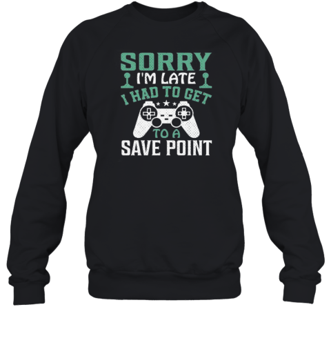 Sorry Im Late I Had To Get To A Save Point T- Unisex Sweatshirt