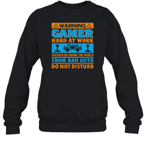 Warning Gamer Hard At Work Focused On Saving The World From Bad Guys Do Not Disturb T- Unisex Sweatshirt