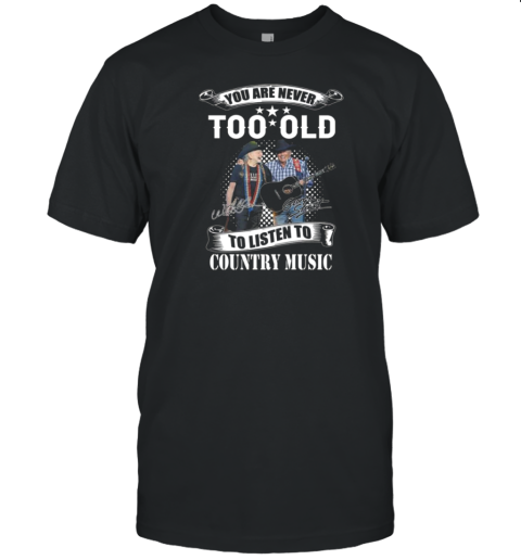 You Are Never Too Old To Listen To Country Music Willie Nelson And George Strait Signatures 2024 T-Shirt