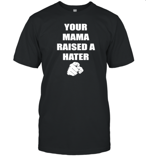 Your Mama Raised A Hater T-Shirt