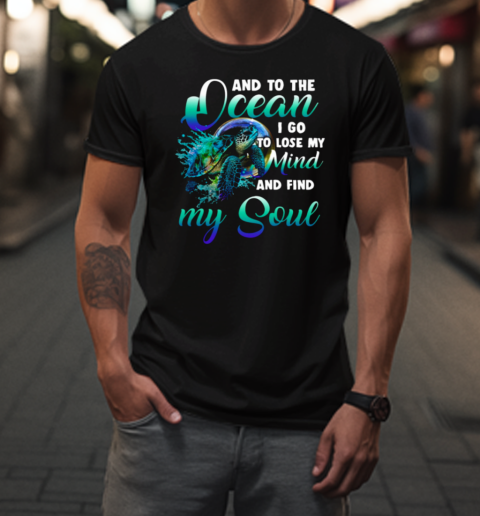 And To The Ocean I Go To Lose My Mind And Find My Soul T-Shirt