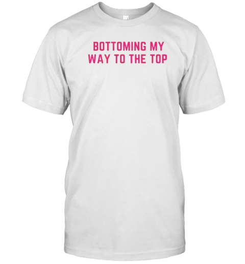 Bottoming My Way To The Top Limited T-Shirt