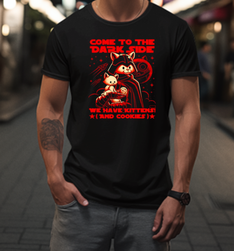 Come to the Dark Side we have kittens and cookies T-Shirt