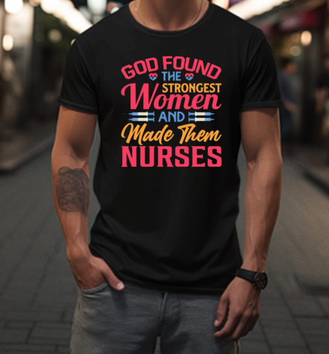 God Found The Strongest Women And Made Them Nurses T-Shirt