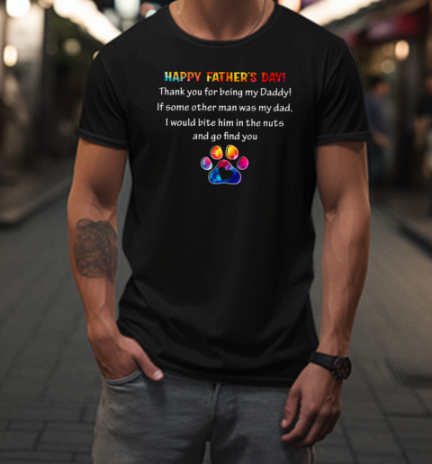 Happy Father's Day If Some Other Man Was My Dad, I Would Bite Him In The Nuts And Go Find You  Interesting Father's Day Dog T-Shirt