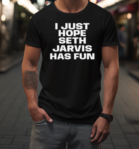 I Just Hope Seth Jarvis Has Fun T-Shirt