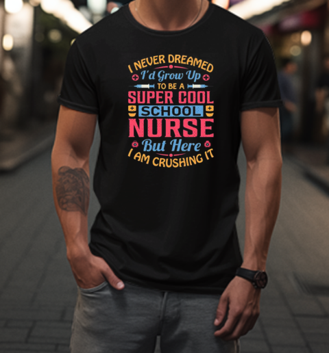 I Never Dreamed Id Grow Up To Be A Super Cool School Nurse But Here I Am Crushing It T-Shirt