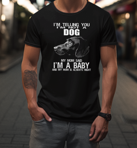 I'm Not A Dog My Mom Said I'm A Baby  Funny Dachshund Dog T-Shirt