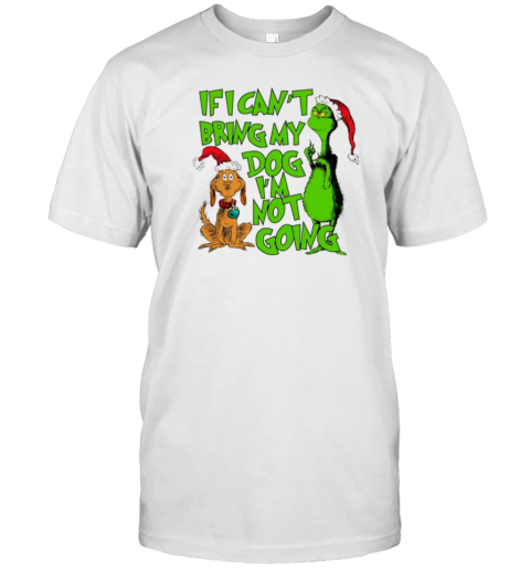 If I Cant Bring My Dog Im Not Going Grinch Quote Christmas 2024 T-Shirt