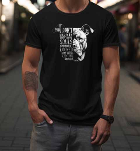 If You Don't Believe They Have Souls You Haven't Looked Into Their Eyes Long Enough T-Shirt